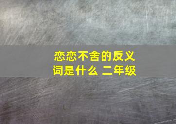 恋恋不舍的反义词是什么 二年级